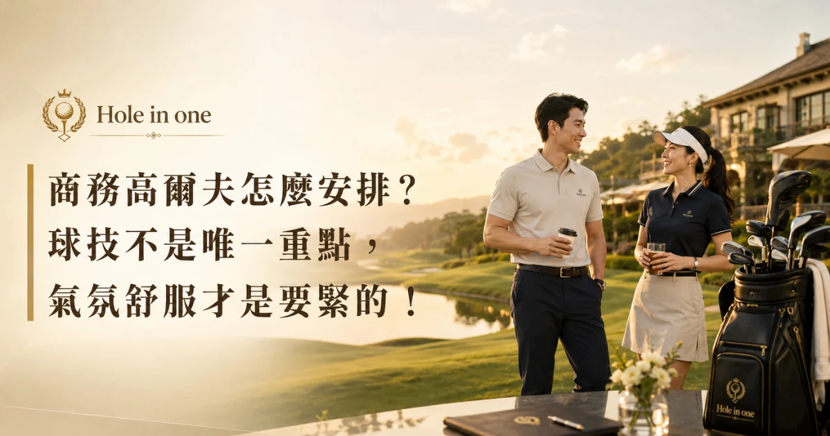 商務高爾夫怎麼安排？球技不是唯一重點，氣氛舒服才是要緊的！